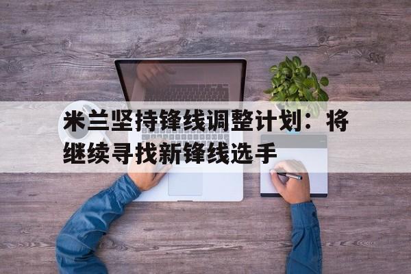 包含米兰坚持锋线调整计划：将继续寻找新锋线选手的词条